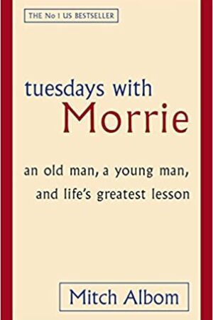Tuesdays With Morrie: An old man, a young man, and life's greatest lesson