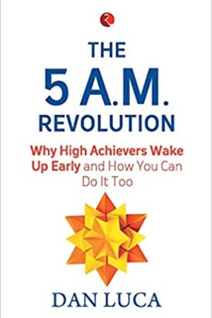 The 5 A.M. Revolution: Why High Achievers Wake Up Early and How You Can Do It, Too