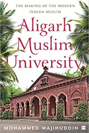 Aligarh Muslim University: The Making of the Modern Indian Muslim