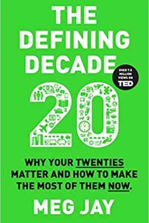 The Defining Decade: Why Your Twenties Matter and How to Make the Most of Them Now