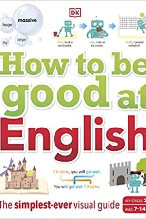 How to be Good at English, Ages 7-14 (Key Stages 2-3): The Simplest-ever Visual Guide