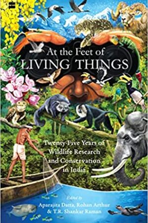 At the Feet of Living Things : Twenty-Five Years of Wildlife Research and Conservation in India