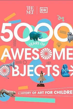 The Met 5000 Years of Awesome Objects: A History of Art for Children (DK The Met)