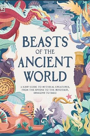 Beasts of the Ancient World: A Kids? Guide to Mythical Creatures, from the Sphinx to the Minotaur, Dragons to Baku