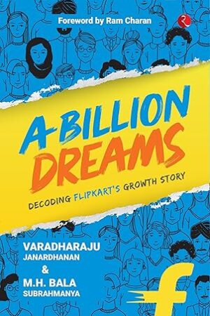 A-Billion-Dreams-Flipkarts-Growth-Story-by-Varadharaju-Janardhanan-MH-Bala-Subrahmanya